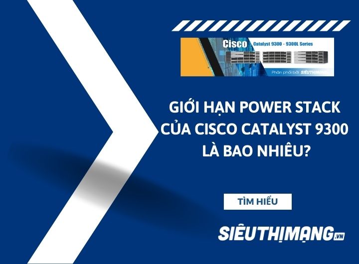 Giới hạn power stack của Cisco 9300 là bao nhiêu?