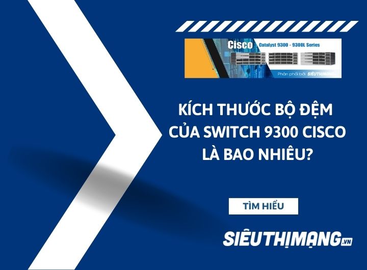 Kích thước bộ đệm của Cisco Switch 9300 là bao nhiêu? Kích thước bộ đệm của Cisco Switch 9300 là bao nhiêu?