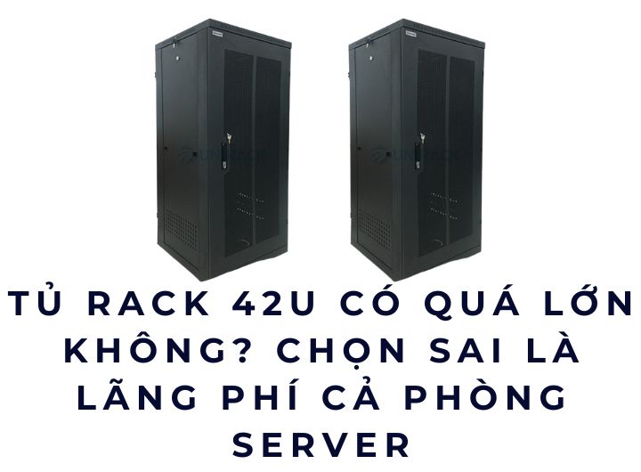 Tủ rack 42U có quá lớn không? Chọn sai là lãng phí cả phòng server