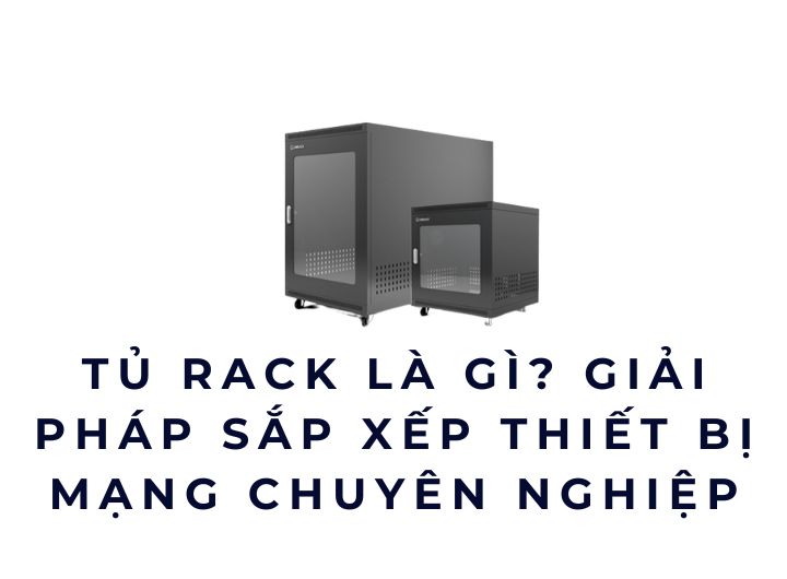 Tủ rack là gì? Giải pháp sắp xếp thiết bị mạng chuyên nghiệp