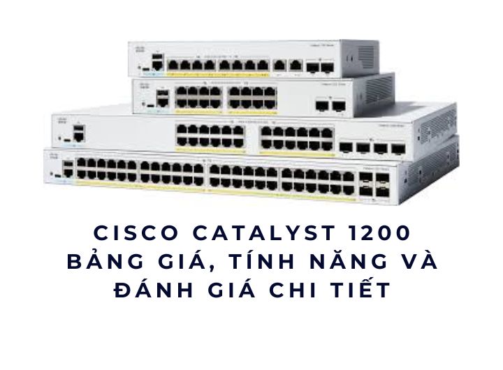 Cisco Catalyst 1200 – Bảng giá, tính năng và đánh giá chi tiết năm 2025 Cisco Catalyst 1200 – Bảng giá, tính năng và đánh giá chi tiết năm 2025