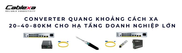 Converter quang khoảng cách xa 20–40–80km – Giải pháp cho hạ tầng lớn Converter quang khoảng cách xa 20–40–80km – Giải pháp cho hạ tầng lớn