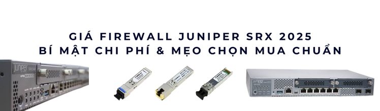 Giá Firewall Juniper SRX 2025 Giá Firewall Juniper SRX 2025