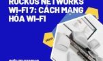 Ruckus Networks Wi-Fi 7: Cách mạng hóa Wi-Fi