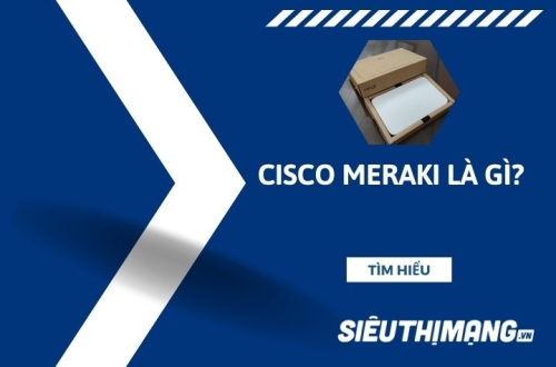 Cisco Meraki là gì?