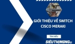 Giới thiệu về bộ chuyển mạch Switch Cisco Meraki