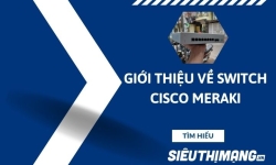 Giới thiệu về bộ chuyển mạch Switch Cisco Meraki