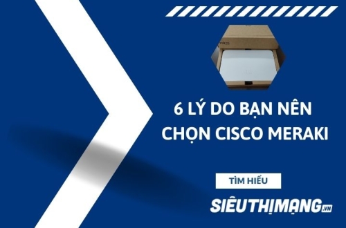 6 lý do bạn nên chọn Cisco Meraki