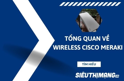Tổng quan về Wireless Cisco Meraki