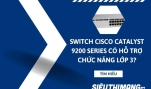 Cisco Catalyst 9200 Series hỗ trợ chức năng Switch Lớp 3 không?