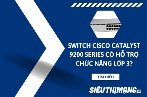 Cisco Catalyst 9200 Series hỗ trợ chức năng Switch Lớp 3 không?