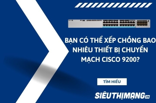 Bạn có thể xếp chồng bao nhiêu thiết bị chuyển mạch Cisco 9200?