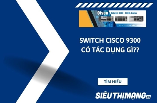 Switch Cisco 9300 có tác dụng gì?