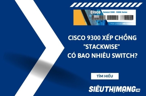 Cisco 9300 xếp chồng "Stackwise" có bao nhiêu switch?