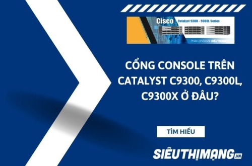 Cổng port console trên Catalyst C9300, C9300L, C9300X ở đâu?