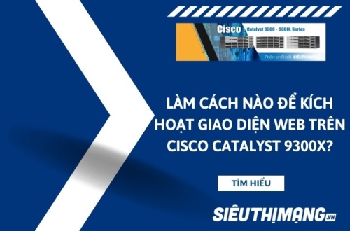 Làm cách nào để kích hoạt giao diện web trên Cisco Catalyst 9300X Switch?
