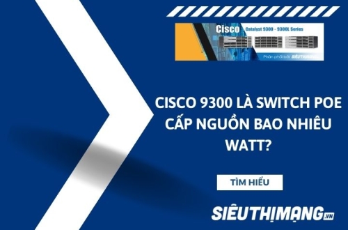 Cisco 9300 là Switch POE cấp nguồn bao nhiêu Watt?