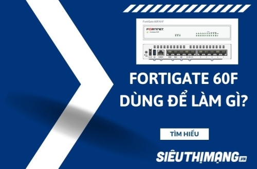 FortiGate 60F dùng để làm gì?