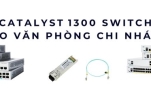Catalyst 1300 switch cho văn phòng chi nhánh – Kết nối ổn định, quản lý dễ dàng