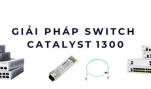 Giải pháp switch Catalyst 1300 – Hiệu suất mạnh mẽ cho doanh nghiệp
