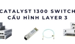 Catalyst 1300 switch Layer 3 – Giải pháp routing nội bộ tối ưu doanh nghiệp