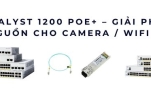 Catalyst 1200 PoE+ switch – Giải pháp cấp nguồn cho Camera, Wifi, VoIP