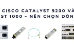 So sánh Cisco Catalyst 9200 và Switch Catalyst 1000 – Nên chọn dòng nào?