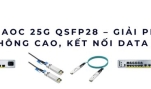 Cáp AOC 25G QSFP28 – Giải pháp băng thông cao, kết nối data center