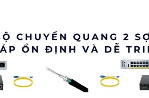 Bộ chuyển quang 2 sợi ổn định, dễ triển khai và linh hoạt cho mọi hệ thống