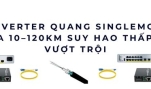 Converter quang Singlemode truyền xa 10–120km suy hao thấp, ổn định vượt trội