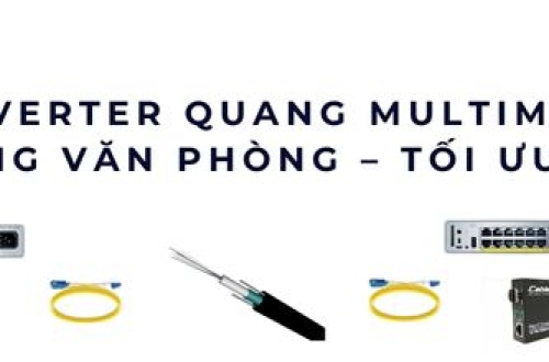 Converter quang Multimode cho mạng văn phòng – Tối ưu chi phí