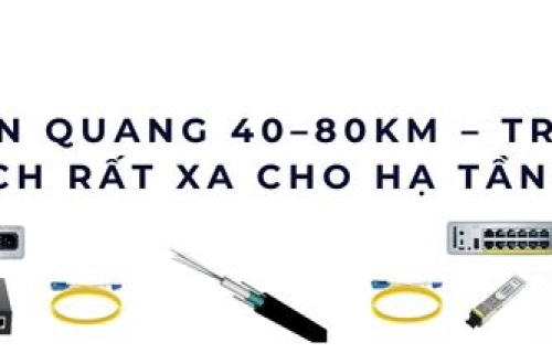 Bộ chuyển quang 40–80km: Giải pháp truyền dẫn xa cho hạ tầng lớn