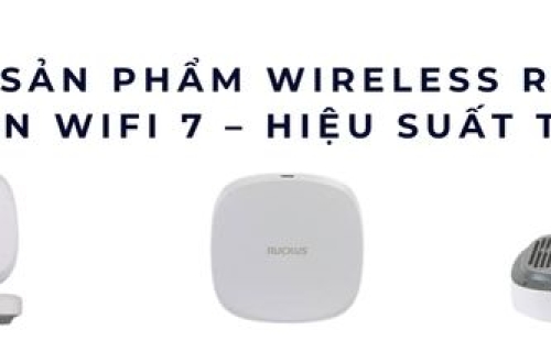 Tốp 6 sản phẩm Wireless Ruckus chuẩn WiFi 7 – Hiệu suất tối đa năm 2025