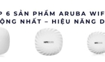 Top 6 sản phẩm Aruba WiFi 7 ưa chuộng nhất – Hiệu năng dẫn đầu 2025