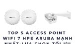 Top 5 Access Point WiFi 7 HPE Aruba Mạnh Nhất Mới Nhất – Lựa Chọn Tối Ưu