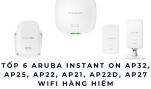 Tốp 6 Aruba Instant On AP32, AP25, AP22, AP21, AP22D, AP27 – WiFi hàng hiếm