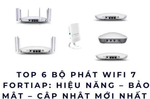 Top 6 Bộ phát WiFi 7 FortiAP: Hiệu năng – Bảo mật – Cập nhật mới nhất