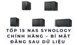 Tốp 15 NAS Synology chính hãng – Bí mật đằng sau dữ liệu bền vững