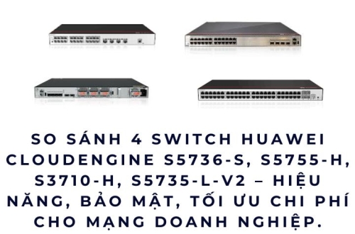 So sánh 4 Switch Huawei CloudEngine – Giải Pháp Mạng Chốt Đơn Cho Doanh Nghiệp