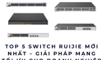Top 5 Switch Ruijie mới nhất – Giải pháp mạng tối ưu cho doanh nghiệp