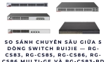 So sánh chuyên sâu giữa 5 dòng switch Ruijie — RG-CS83, RG-CS85, RG-CS86, RG-CS86 Multi-GE và RG-CS83-PD