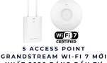 5 Access Point Grandstream Wi-Fi 7 Mới Nhất 2026 Đáng Đầu Tư