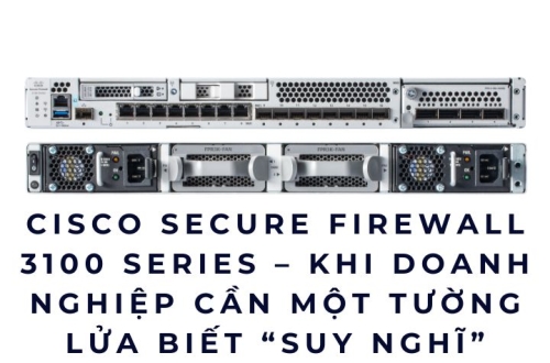 Cisco Secure Firewall 3100 Series – Khi doanh nghiệp cần một tường lửa biết “suy nghĩ”