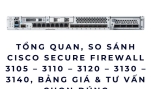Tổng quan, so sánh Cisco Secure Firewall 3105 – 3110 – 3120 – 3130 – 3140, bảng giá & tư vấn chọn đúng