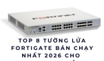 Top 8 Tường Lửa FortiGate Bán Chạy Nhất 2026 Cho Doanh Nghiệp