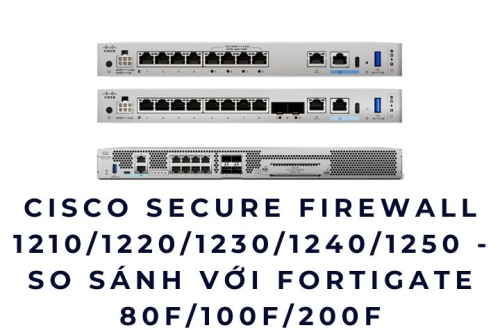 Cisco Secure Firewall 1210/1220/1230/1240/1250 - So sánh thực tế với FortiGate 80F/100F/200F