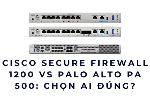 Cisco Secure Firewall 1200 vs Palo Alto PA 500: Chọn ai đúng?
