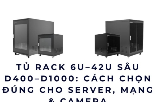 Tủ rack 6U–42U sâu D400–D1000: Cách chọn đúng cho server, mạng & camera