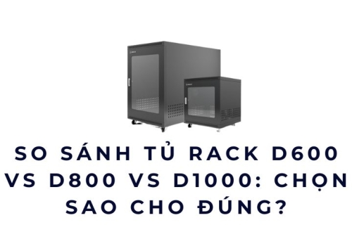 So Sánh Tủ Rack D600 vs D800 vs D1000: Chọn Sao Cho Đúng?