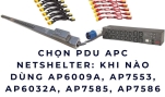 Chọn PDU APC NetShelter: Khi nào dùng AP6009A, AP7553, AP6032A, AP7585, AP7586 hay AP7526?